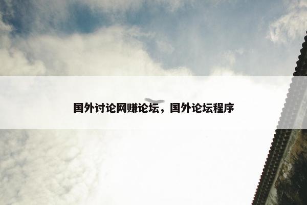 国外讨论网赚论坛，国外论坛程序