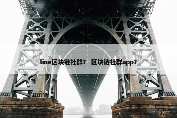 line区块链社群？ 区块链社群app？