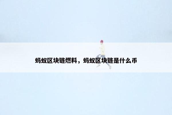蚂蚁区块链燃料，蚂蚁区块链是什么币