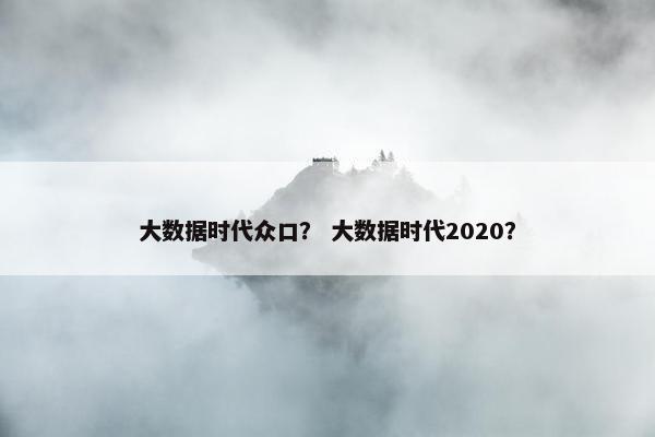 大数据时代众口？ 大数据时代2020？