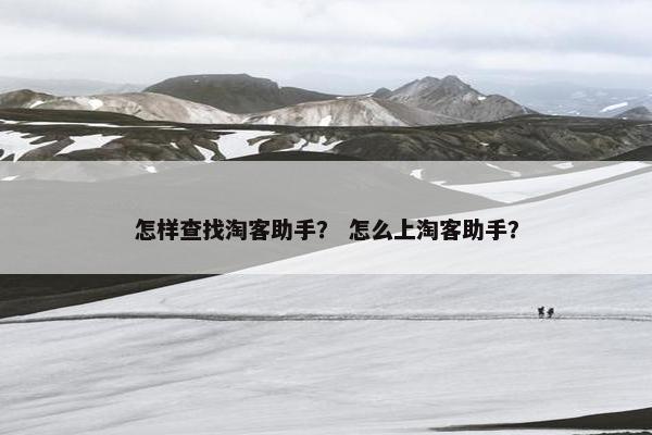 怎样查找淘客助手？ 怎么上淘客助手？