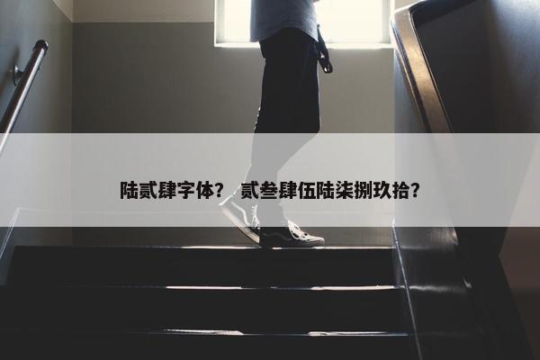 陆贰肆字体？ 贰叁肆伍陆柒捌玖拾？