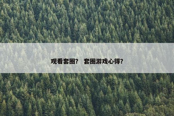 观看套圈？ 套圈游戏心得？