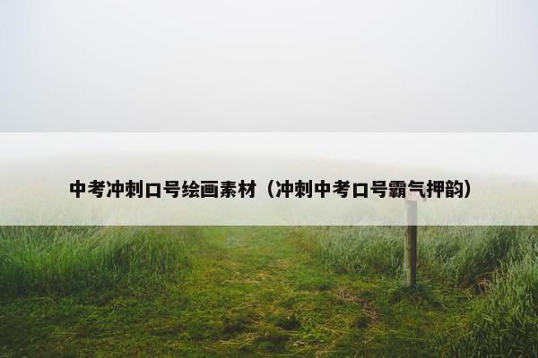 中考冲刺口号绘画素材（冲刺中考口号霸气押韵）