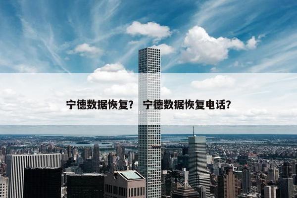 宁德数据恢复？ 宁德数据恢复电话？