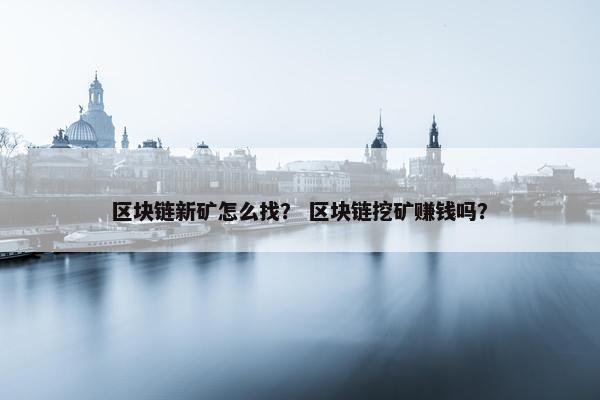 区块链新矿怎么找？ 区块链挖矿赚钱吗？