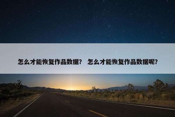 怎么才能恢复作品数据？ 怎么才能恢复作品数据呢？