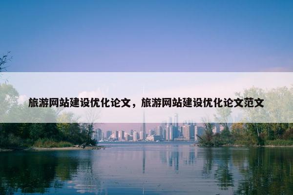 旅游网站建设优化论文，旅游网站建设优化论文范文