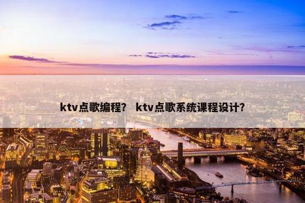 ktv点歌编程？ ktv点歌系统课程设计？