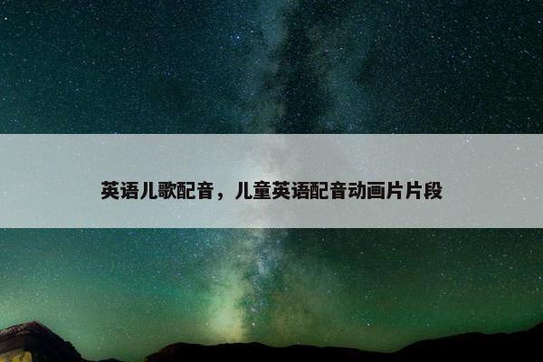 英语儿歌配音，儿童英语配音动画片片段