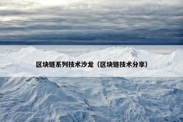 区块链系列技术沙龙（区块链技术分享）