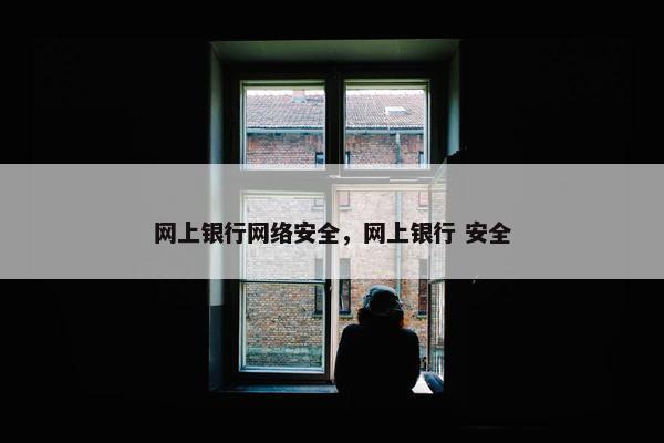 网上银行网络安全，网上银行 安全