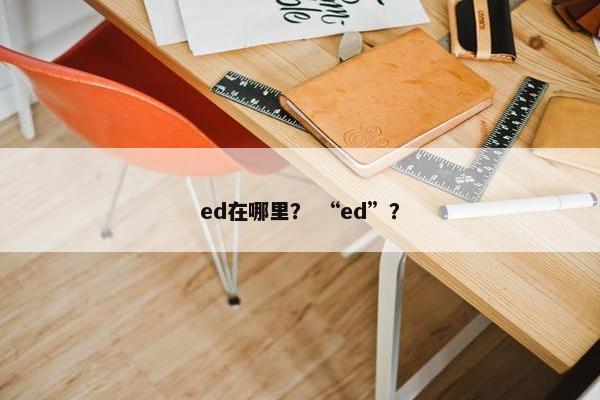 ed在哪里？ “ed”？