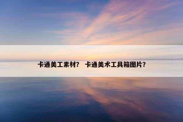 卡通美工素材？ 卡通美术工具箱图片？