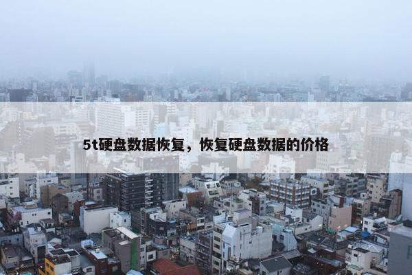 5t硬盘数据恢复，恢复硬盘数据的价格