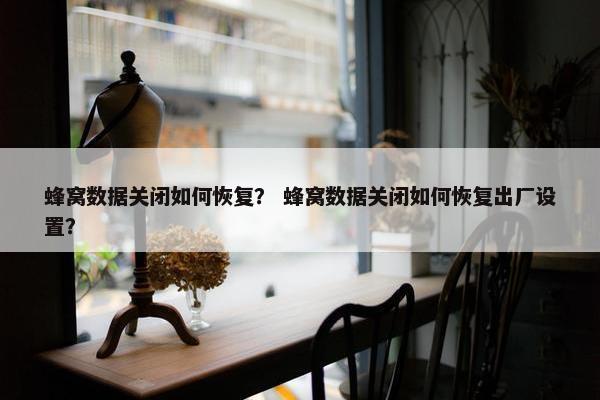 蜂窝数据关闭如何恢复？ 蜂窝数据关闭如何恢复出厂设置？