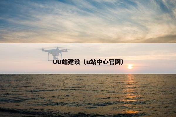 UU站建设（u站中心官网）