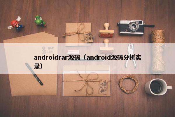 androidrar源码（android源码分析实录）