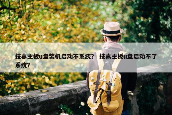技嘉主板u盘装机启动不系统？ 技嘉主板u盘启动不了系统？
