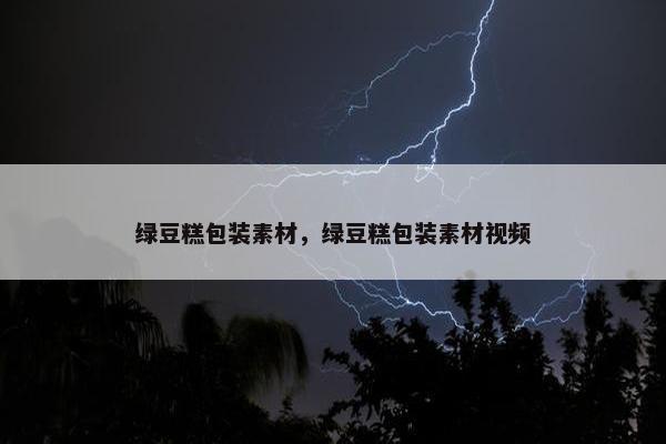 绿豆糕包装素材，绿豆糕包装素材视频