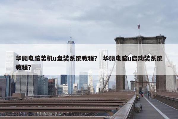 华硕电脑装机u盘装系统教程？ 华硕电脑u启动装系统教程？