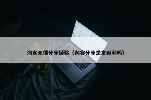 淘客无偿分享经验（淘客分享是拿返利吗）