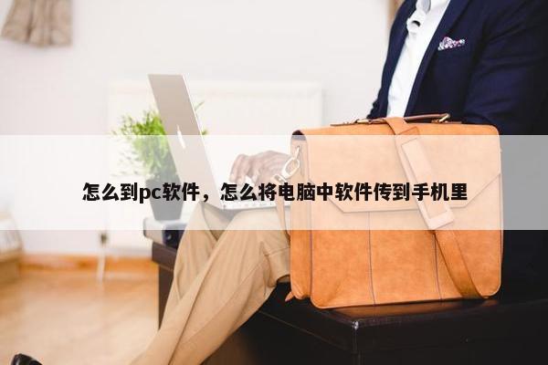 怎么到pc软件，怎么将电脑中软件传到手机里