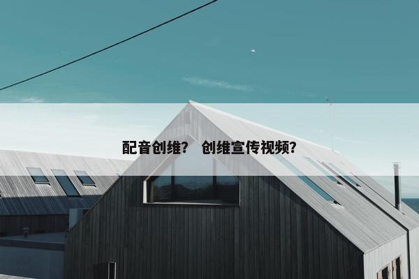 配音创维？ 创维宣传视频？