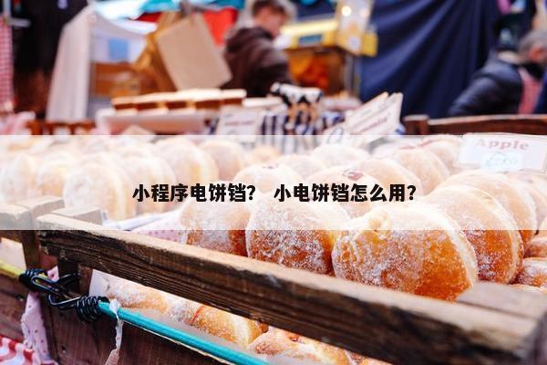 小程序电饼铛？ 小电饼铛怎么用？