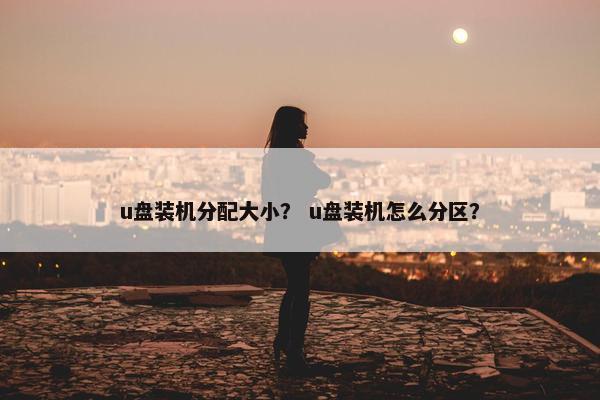 u盘装机分配大小？ u盘装机怎么分区？
