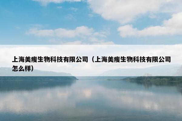 上海美瘦生物科技有限公司（上海美瘦生物科技有限公司怎么样）