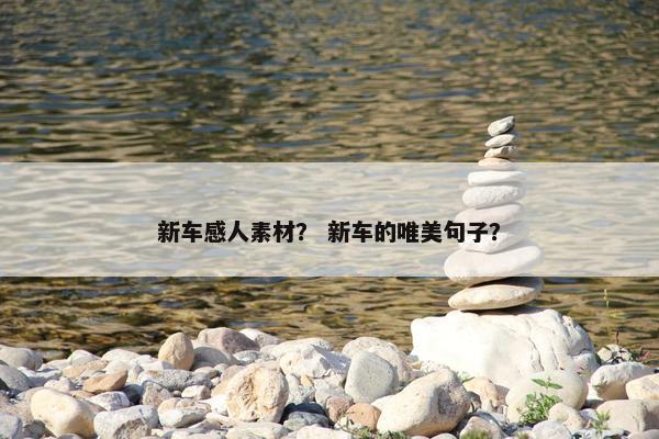 新车感人素材？ 新车的唯美句子？