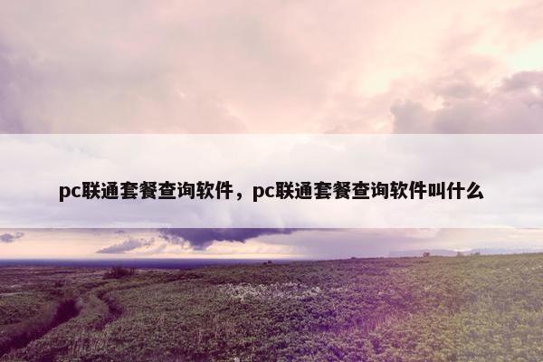 pc联通套餐查询软件，pc联通套餐查询软件叫什么