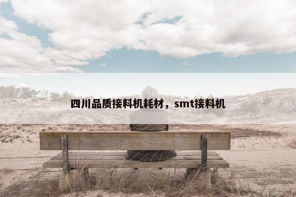 四川品质接料机耗材，smt接料机