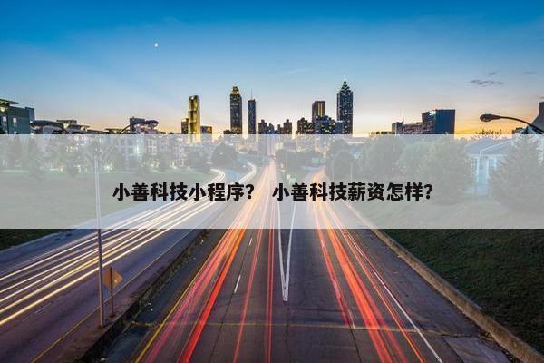 小善科技小程序？ 小善科技薪资怎样？