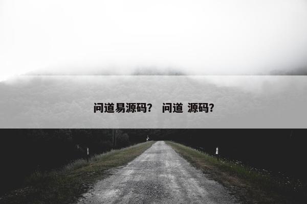 问道易源码？ 问道 源码？