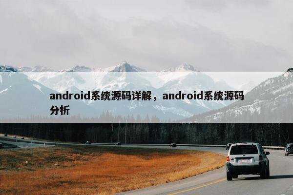 android系统源码详解，android系统源码分析