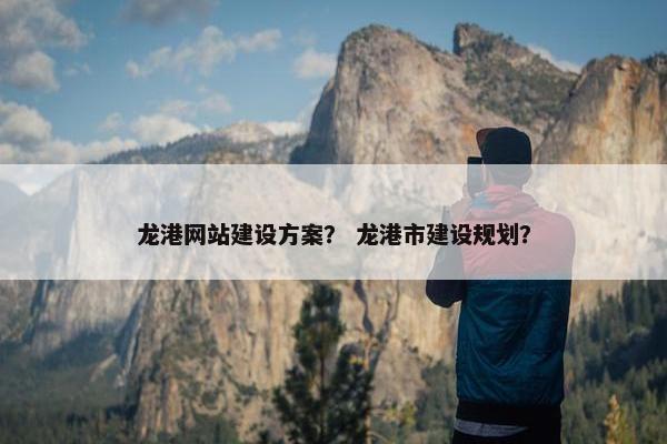 龙港网站建设方案？ 龙港市建设规划？