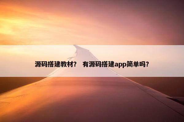 源码搭建教材？ 有源码搭建app简单吗？