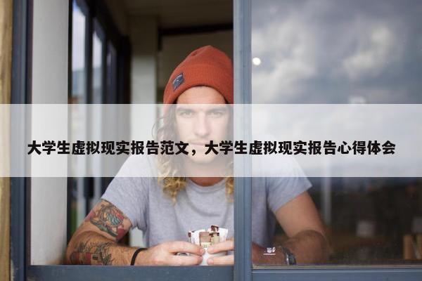 大学生虚拟现实报告范文，大学生虚拟现实报告心得体会