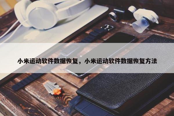 小米运动软件数据恢复，小米运动软件数据恢复方法