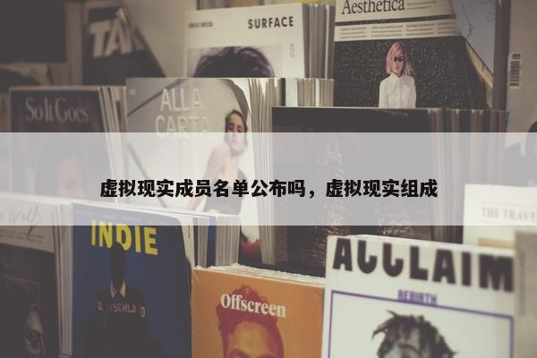 虚拟现实成员名单公布吗，虚拟现实组成