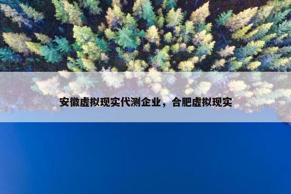 安徽虚拟现实代测企业，合肥虚拟现实