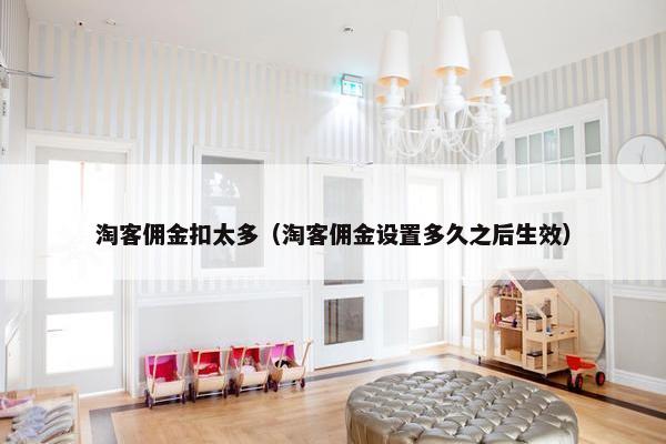 淘客佣金扣太多（淘客佣金设置多久之后生效）