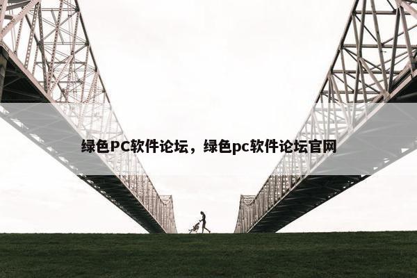 绿色PC软件论坛，绿色pc软件论坛官网