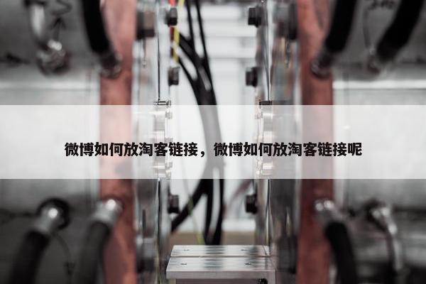 微博如何放淘客链接，微博如何放淘客链接呢