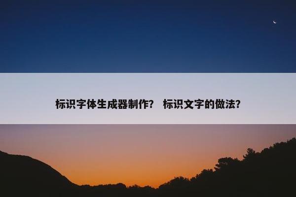 标识字体生成器制作？ 标识文字的做法？