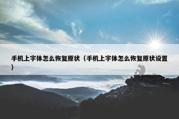 手机上字体怎么恢复原状（手机上字体怎么恢复原状设置）