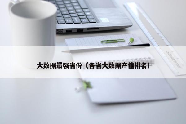 大数据最强省份（各省大数据产值排名）