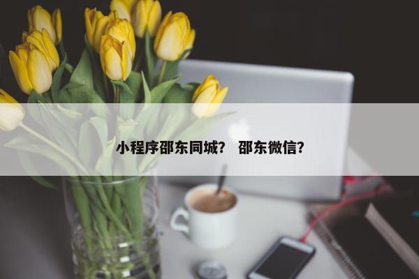 小程序邵东同城？ 邵东微信？